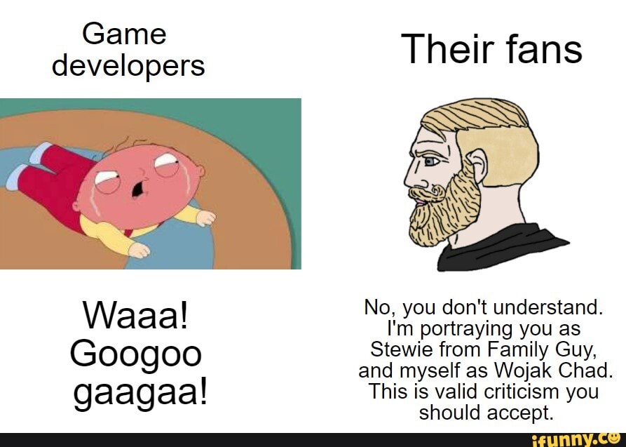 Game developers Their fans No, you don't understand. Waaal! I'm ...