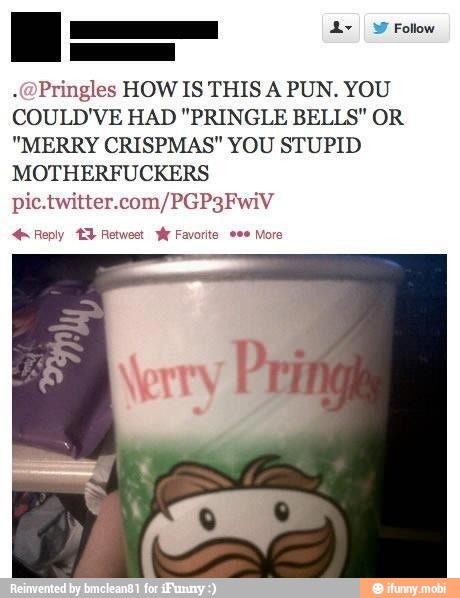 Pringles HOW IS THIS A PUN. YOU
COULD'VE HAD "PRINGLE BELLS" OR
"MERRY CRISPMAS" YOU STUPID
MOTHERFUCKERS
pic.twitter.com/PGP3FwiV
Reply 1 Retweet Ww Favorite eee More