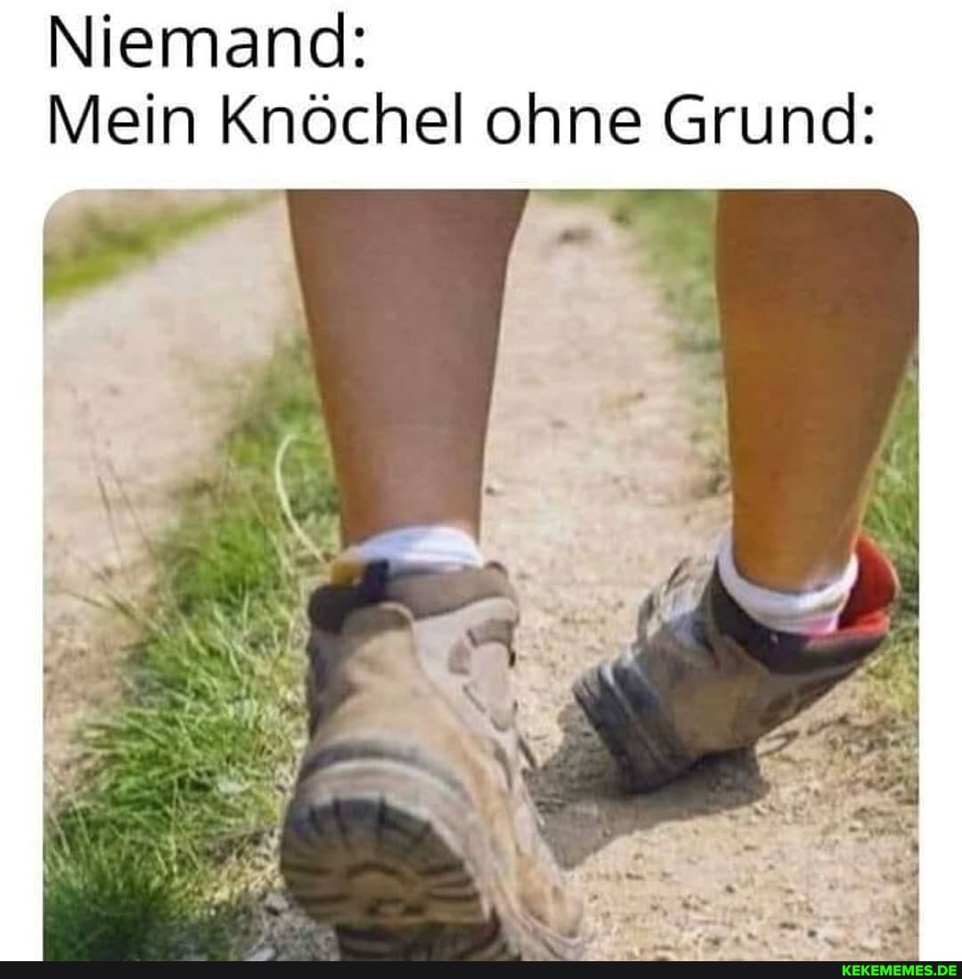 Niemand:
Mein Knöchel ohne Grund: