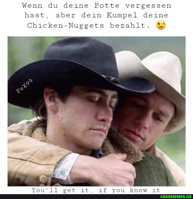 Wenn du deine Potte vergessen hast, aber dein Kumpel deine
Chicken-Nuggets bezahlt.
You'l1 get it, if you know it