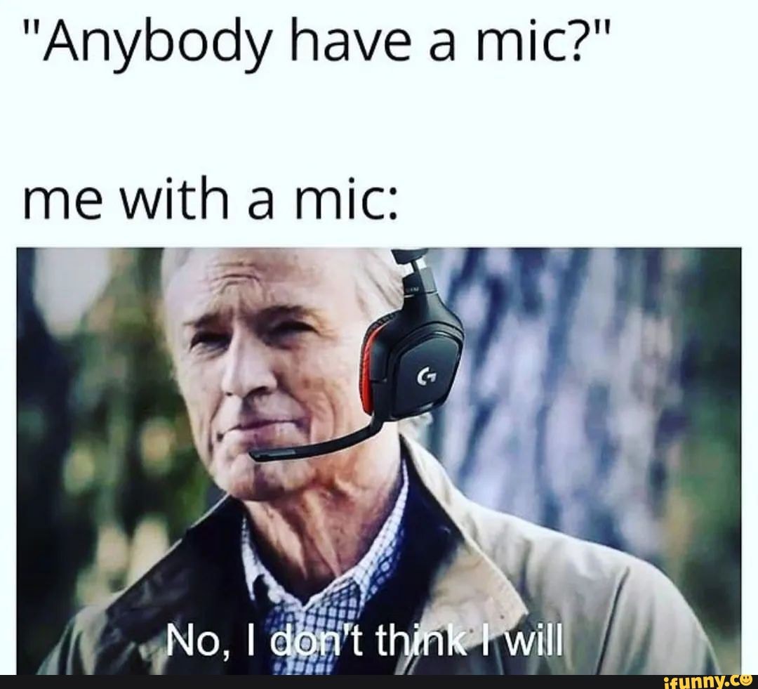 "Anybody have a mic?" me with a mic No, I don't taink I will iFunny