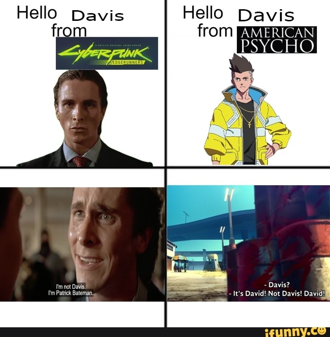 Hello Davis from AMERICAN PSYCHO Hello Davis Davis? It's David! Not ...