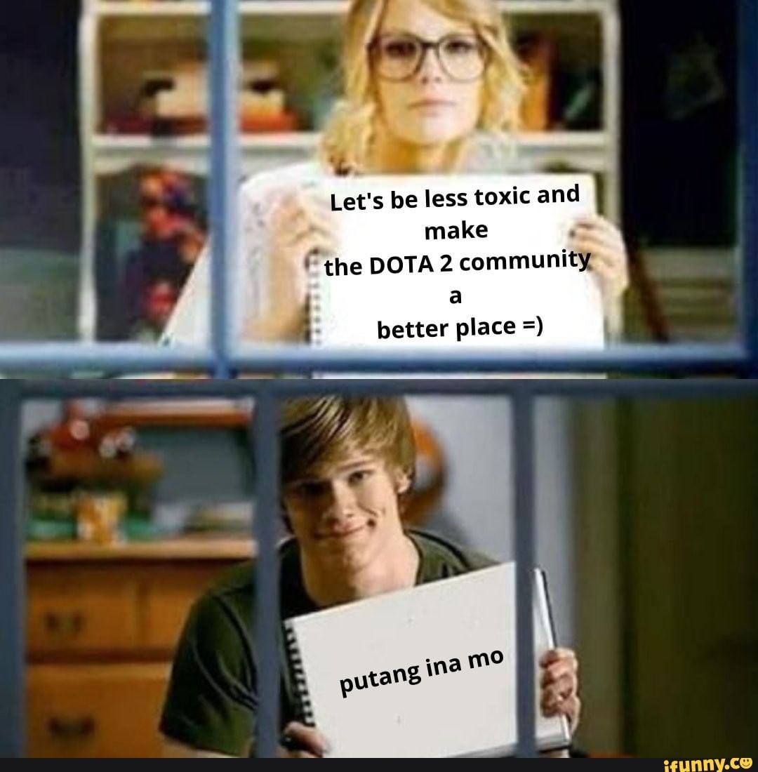 Let's be less toxic and
make the DOTA 2 community,
better place