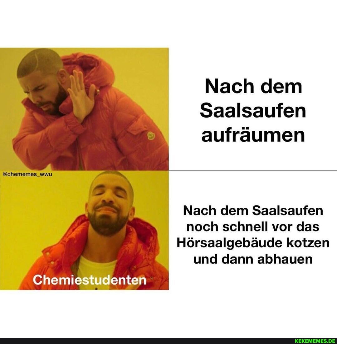 Nach dem
Saalsaufen aufräumen
Nach dem Saalsaufen noch schnell vor das
Hörsaalgebäude kotzen und dann abhauen
@chememes_wwu
Chemiestudenten