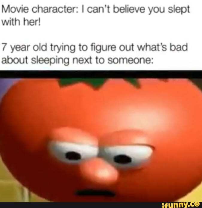 Movie character: I can't believe you slept with her! 7 year old trying ...