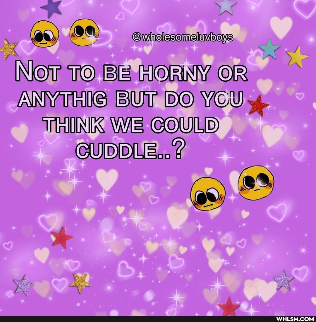 @n) @e)
NOT TO BE HORNY OR ANYTHIG BUT BO YEU THINK WE GOULD CUDDLE...