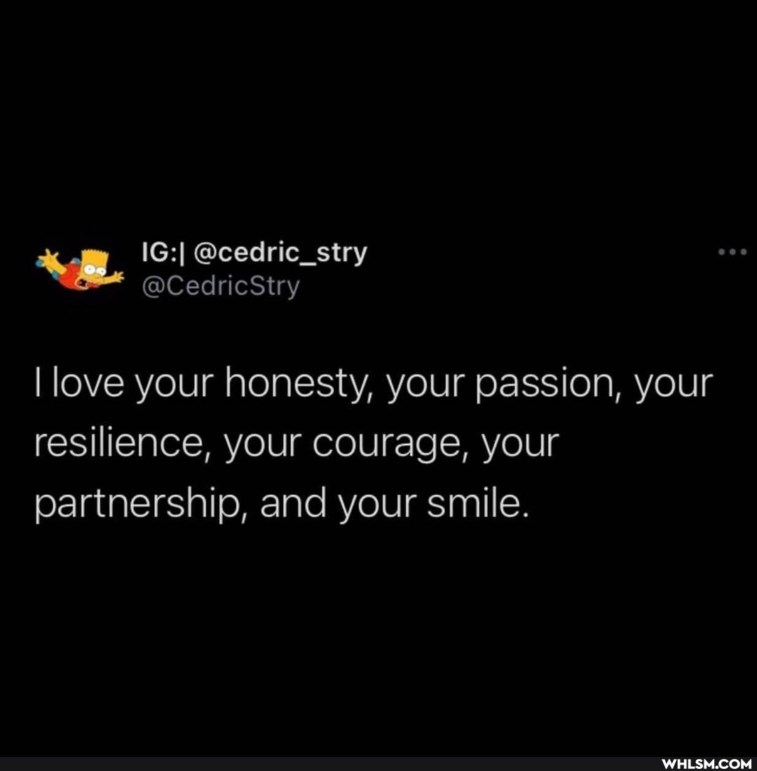 I love your honesty, your passion, your resilience, your courage, your partnership, and your smile.