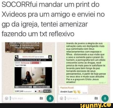 SOCORRfui mandar um print do
Xvideos pra um amigo e enviei no gp da igreja, tentei amenizar fazendo um txt reflexivo
Urando de jovens alegria de sus salvação cada vez dealigando com Deus alegria de mai. sus caminhada com Deus
fios. comente para prazer ue
tomando exeravos de seus pensamentos, parir de hoje pense o seus atos mude suas atdes.
Paze a graça amados? em Cristo Jesus amados?
0: "0