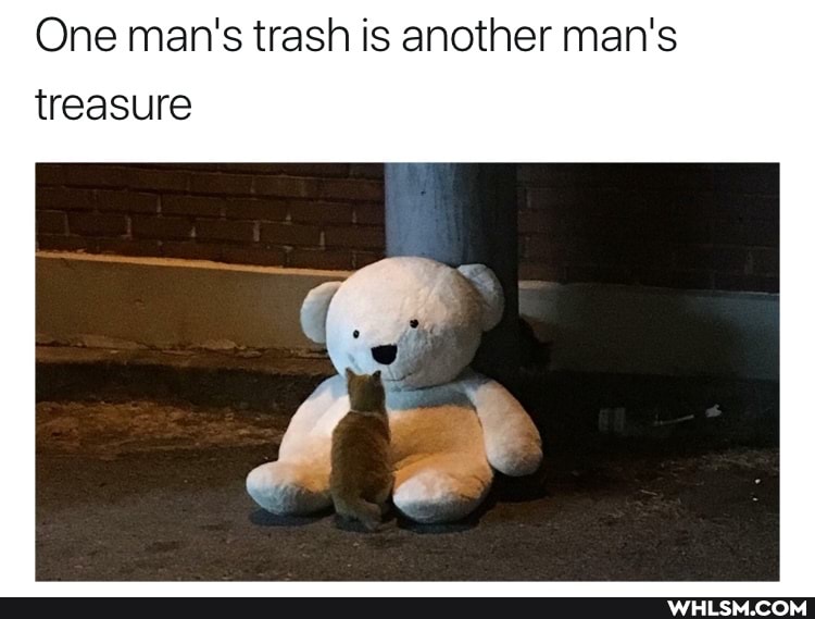 One man's trash is another man's
treasure