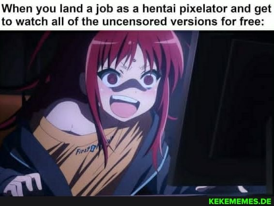 When you land a job as a hentai pixelator and get to watch all of the uncensored versions for free:
