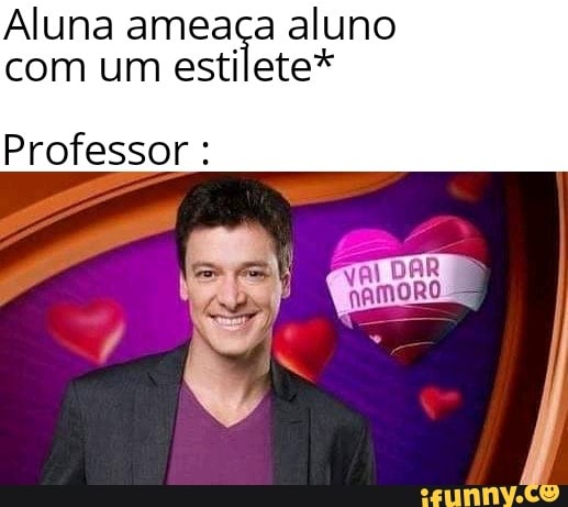 Aluna ameaça aluno com um estilete*
Professor