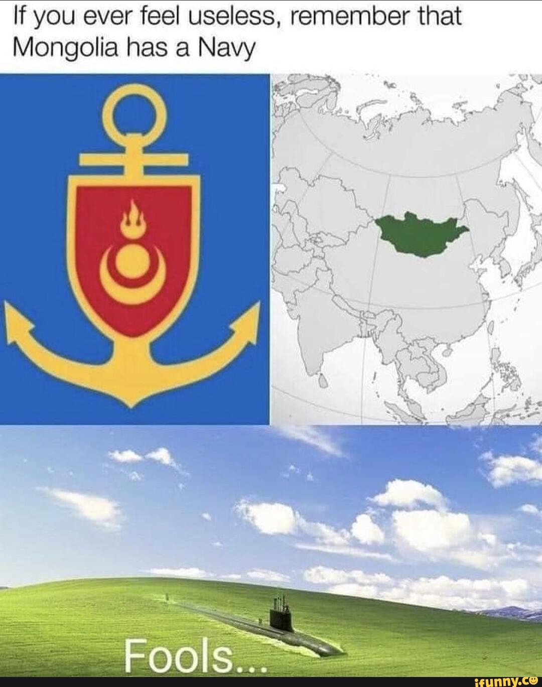 If you ever feel useless, remember that
Mongolia has a Navy