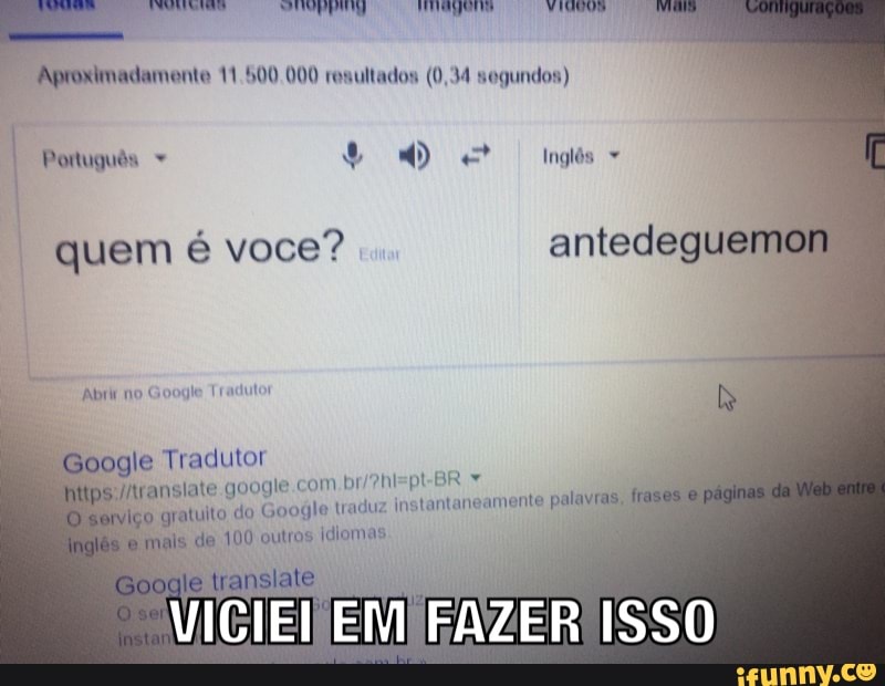 Aproximadamente 11.500.000 resultados (0,34 sogundos)
Português se Inglés
quem é voce? antedegue!
le Tradutor
ransiate google.com br/?
Google traduz ir
nstantaneamente palavi