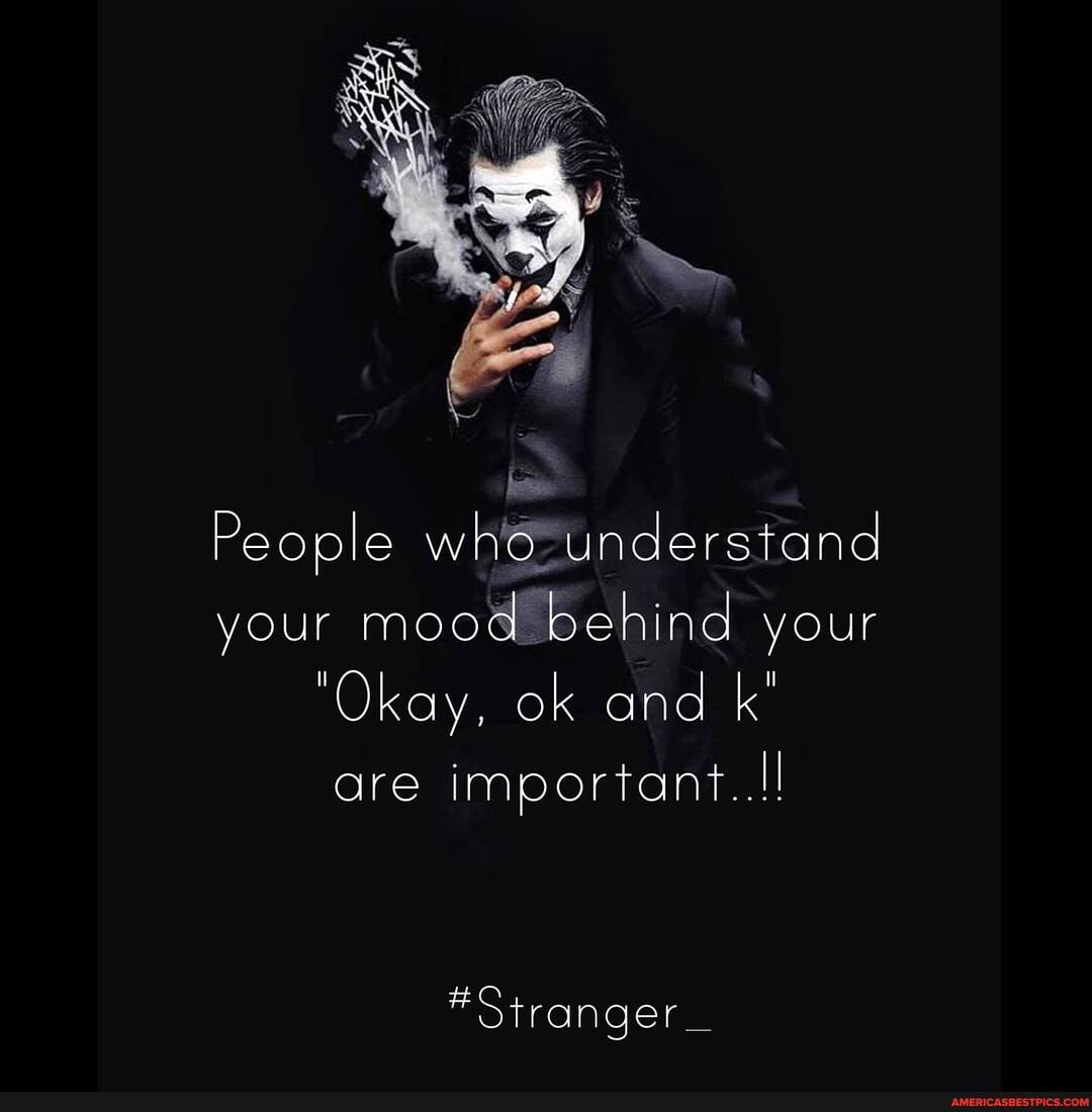 People who _understand your mood behind your
"Okay, ok and k'
are important..!
*Stranger_