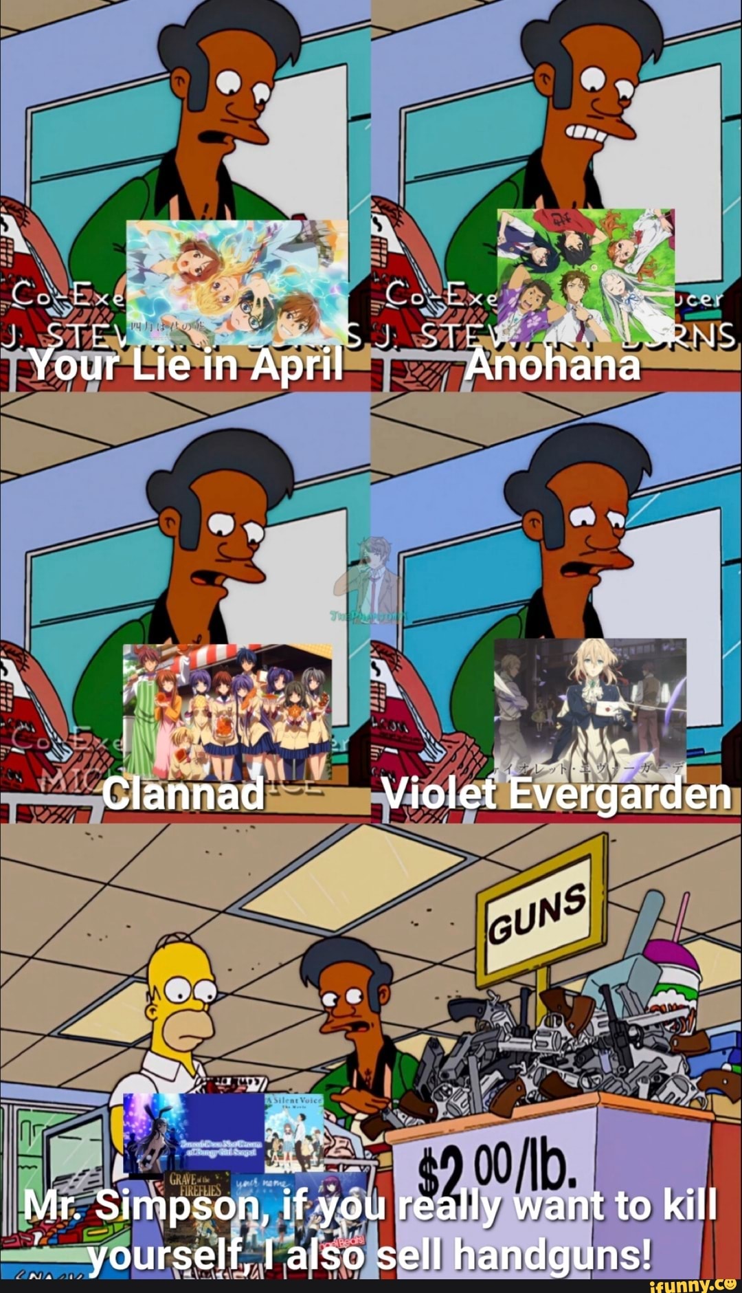 Your Lie in April Anohana
Clannad Violet Evergarden
Mr. Simpson, if you really want to kill yourself, I also sell handguns!