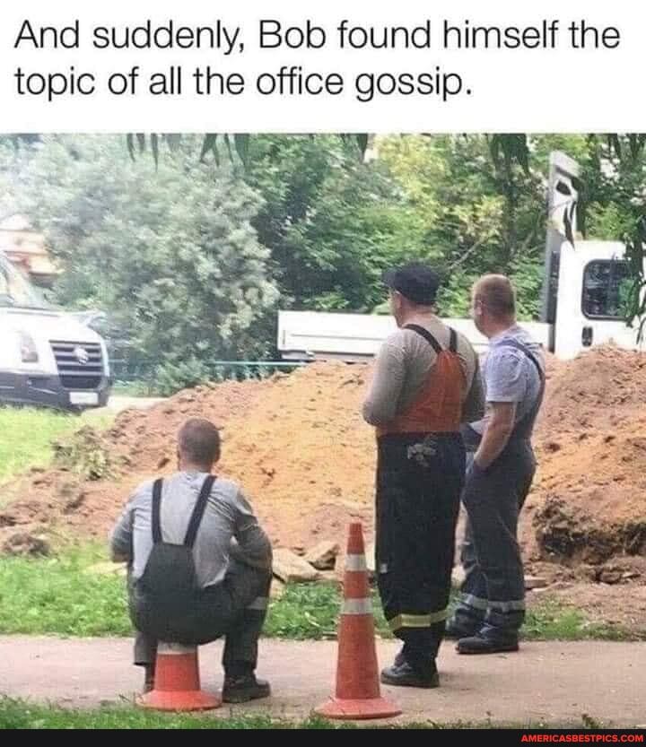 And suddenly, Bob found himself the topic of all the office gossip.
yr.
SS