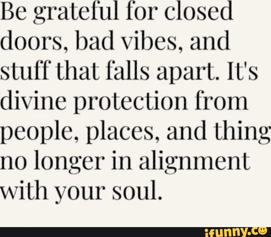 Be grateful for closed doors bad vibes and stuff that falls