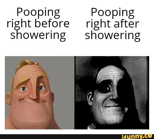 Pooping Pooping right before right after showering showering iFunny