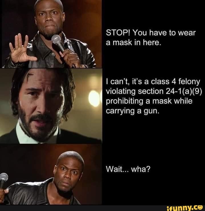 Stop You Have To Wear A Mask In Here I Can T It S A Class 4 Felony Violating Section 24 1 A 9 Prohibiting A Mask While Carrying A Gun Was Ifunny