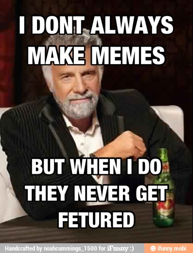 I DONT, ALWAYS MAKE, MEMES
BUT WHEN DO;
THEY NEVER GET;
FETURED