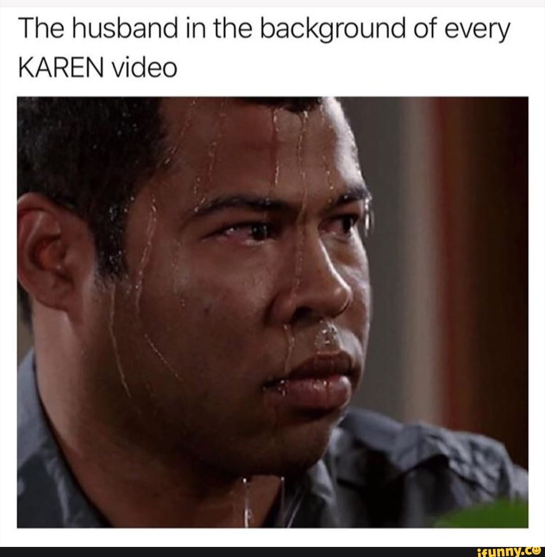 The husband in the background of every
KAREN video