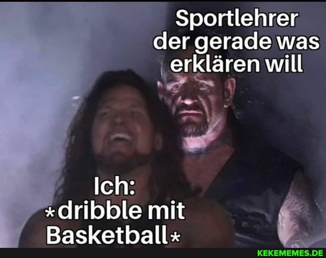 Sportlehrer der gerade was erklären will
Ich:
"dribble mit