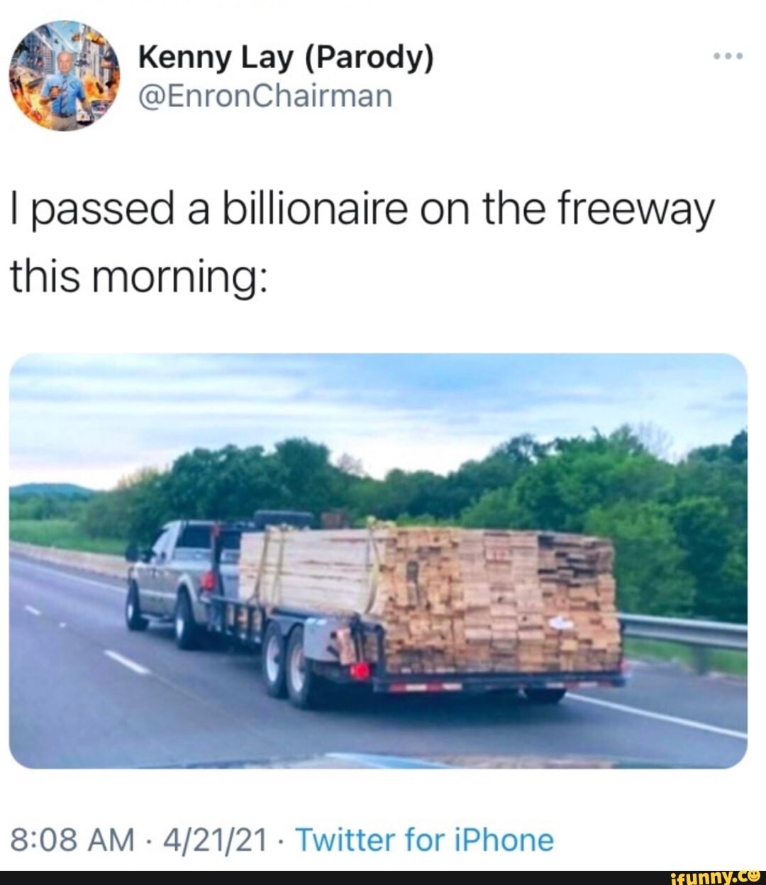 we
Kenny Lay (Parody)
@EnronChairman
I passed a billionaire on the freeway this morning:
AM - - Twitter for iPhone