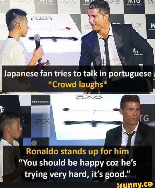 Japanese fan tries to talk in portuguese I
*Crowd laughs*
Ronaldo stands up for him
"You should be happy coz he's
trying very hard, it's good."
