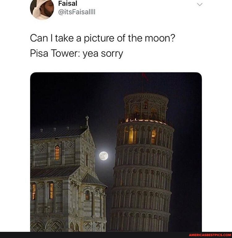 Can I take a picture of the moon?
Pisa Tower: yea sorry