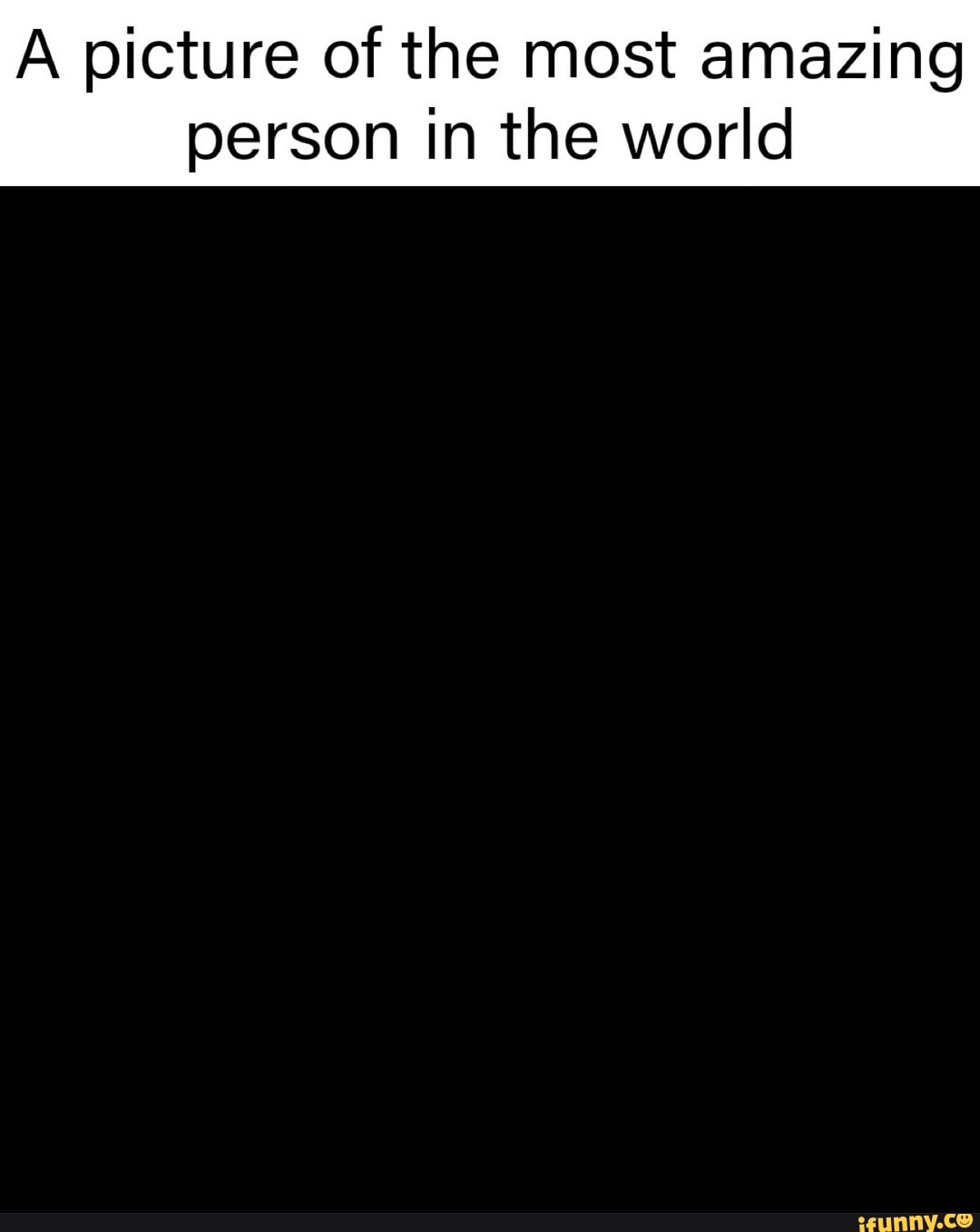 A picture of the most amazing
person in the world