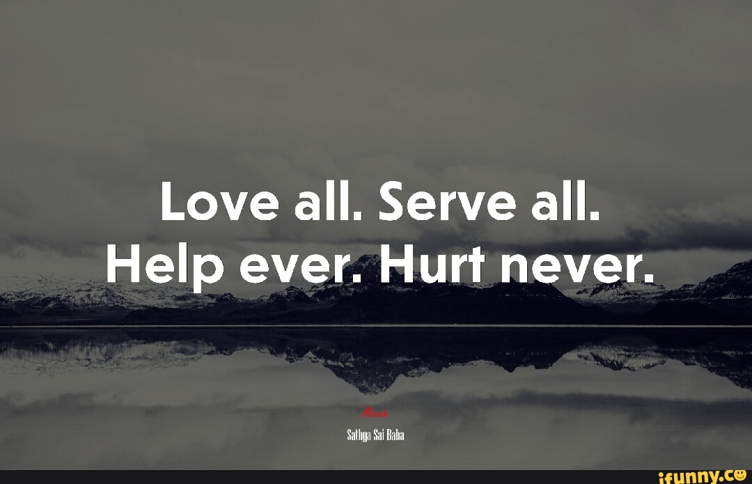 Love all. Serve all. Help ever. Hurt never. Sathya Sai Bahia - iFunny