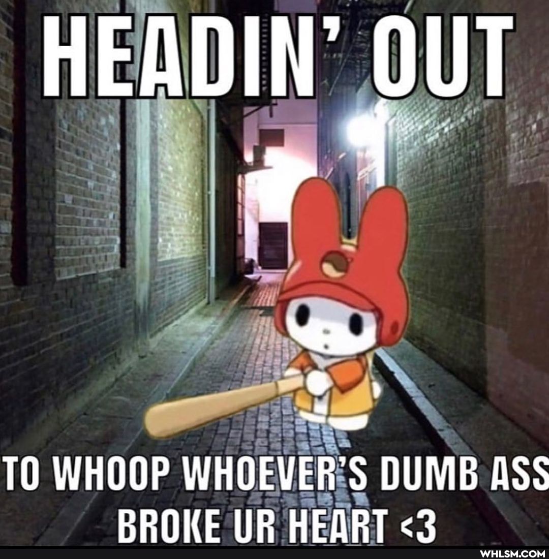 HEADIN' OUT
TO WHOOP WHOEVER'S DUME ASS PPNKE IR HEQRT <2