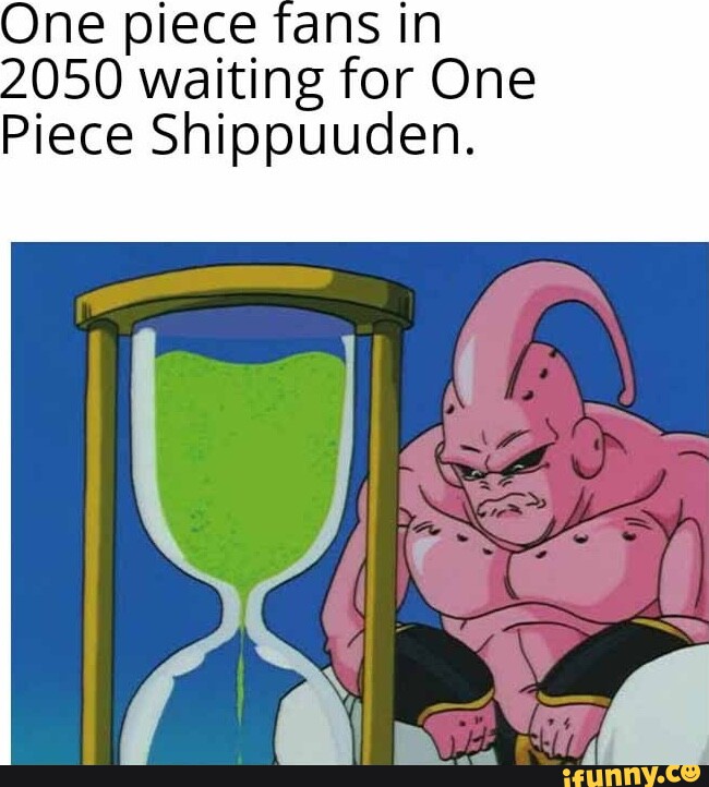 One piece fans in 2050 waiting for One Piece Shippuuden. iFunny