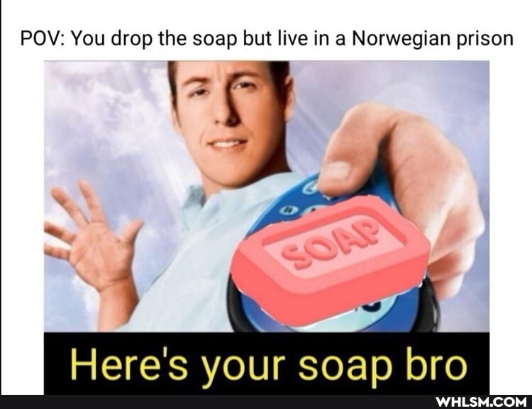 POV: You drop the soap but live in a Norwegian prison
vour soan bro