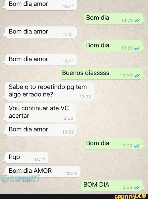 Bom dia amor
Bom dia
Bom dia amor
A
Buenos diasssss
Y
Sabe q to repetindo pq tem
algo errado ne?
Vou continuar ate VC
acertar
Pap