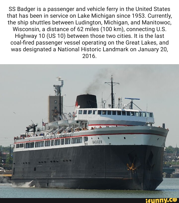 SS Badger is a passenger and vehicle ferry in the United States that