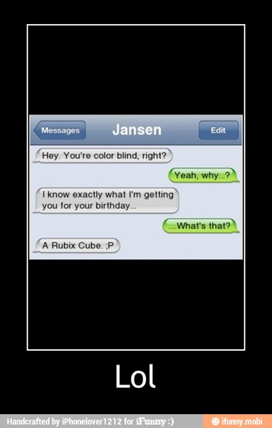 Hey. You're color blind, right?
I know exactly what I'm getting
you for your birthday - Lol