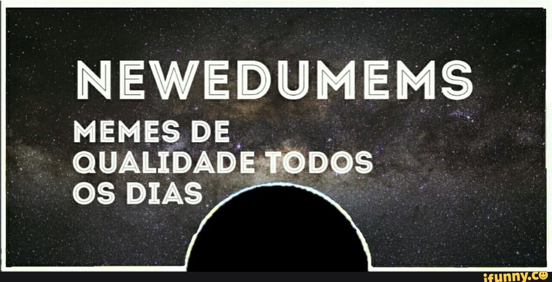 NEWEDUMEMS
MEMES DE QUALIDADE:TO
OS DIAS