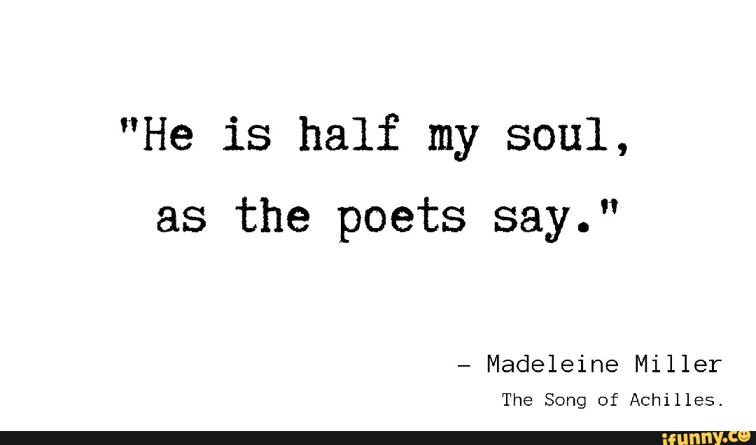 He is half my soul, as the poets say. Madeleine Miller The Song of  Achilles. - iFunny