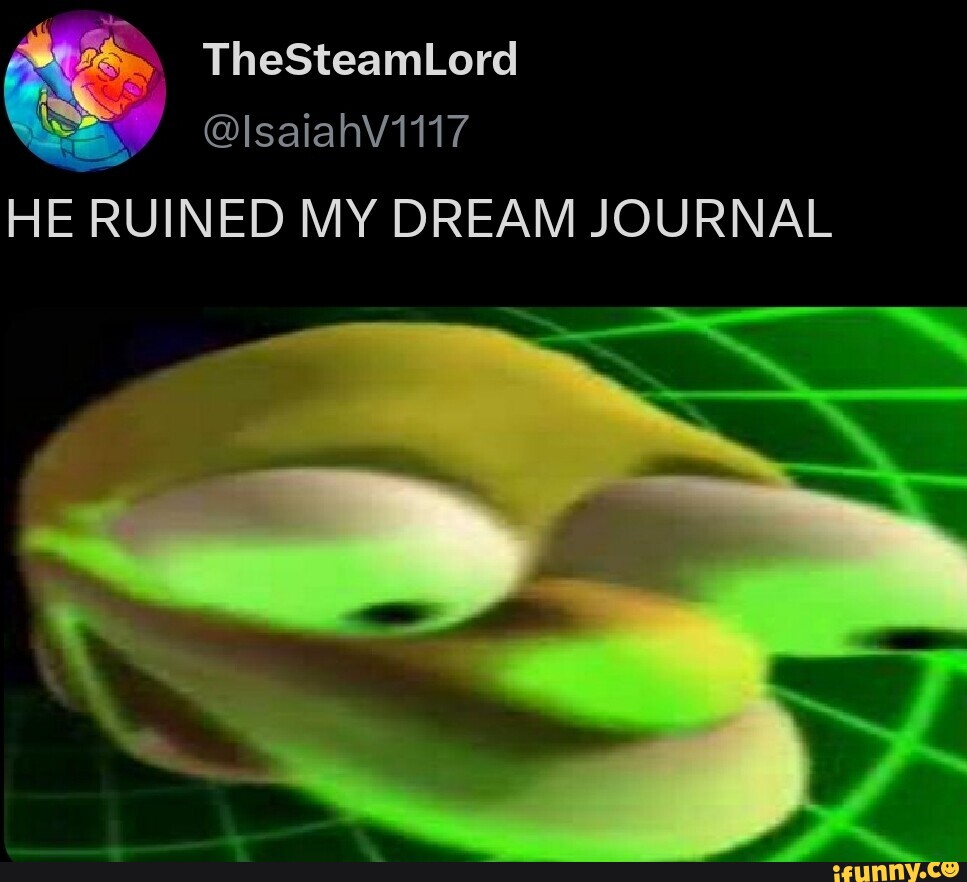 TheSteamLord lsaiahV1117 HE RUINED MY DREAM JOURNAL iFunny