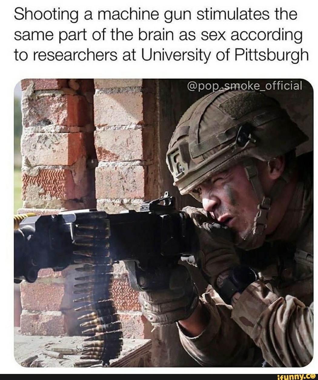 Shooting a machine gun stimulates the
same part of the brain as sex according
to researchers at University of Pittsburgh