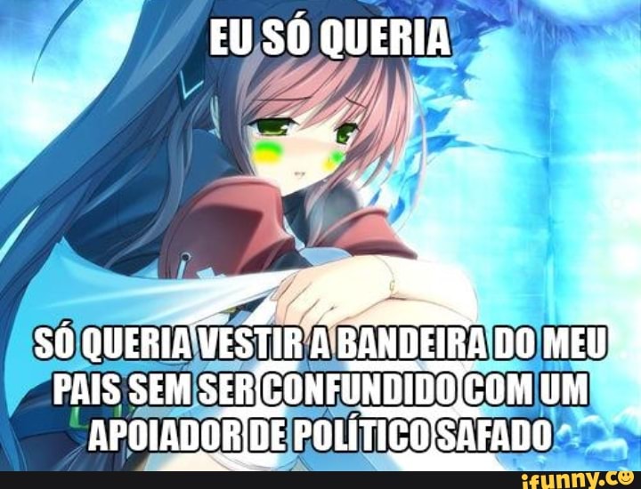 EUSÓ QUERIA
Z 4 os
QUERIA VESTIR A BANDEIRA DO PAIS SEM SER CONFÚNDIDO COM UM .
APOIADORIDE POLÍTICO SAFADO