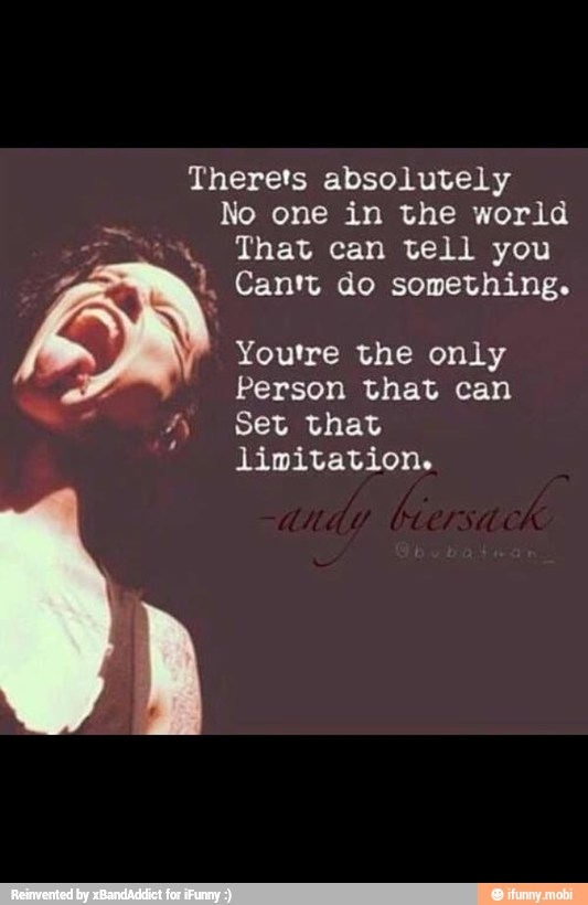 Therets absolutely
No in the world
I, Can't do something.
Youtre the only
Person that can Set that
limitation.