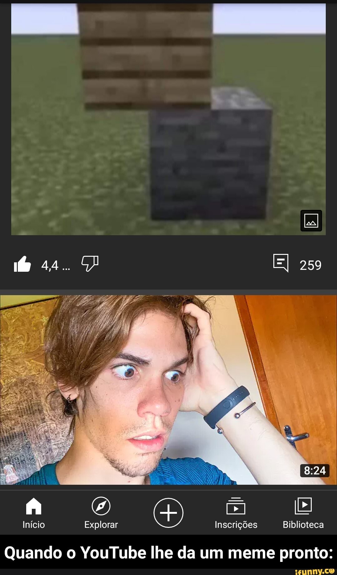 te
EI 259
824
el
Início Explorar Inscrições Biblioteca
Quando o YouTube lhe da um meme pronto: - Quando o YouTube lhe da um meme pronto: