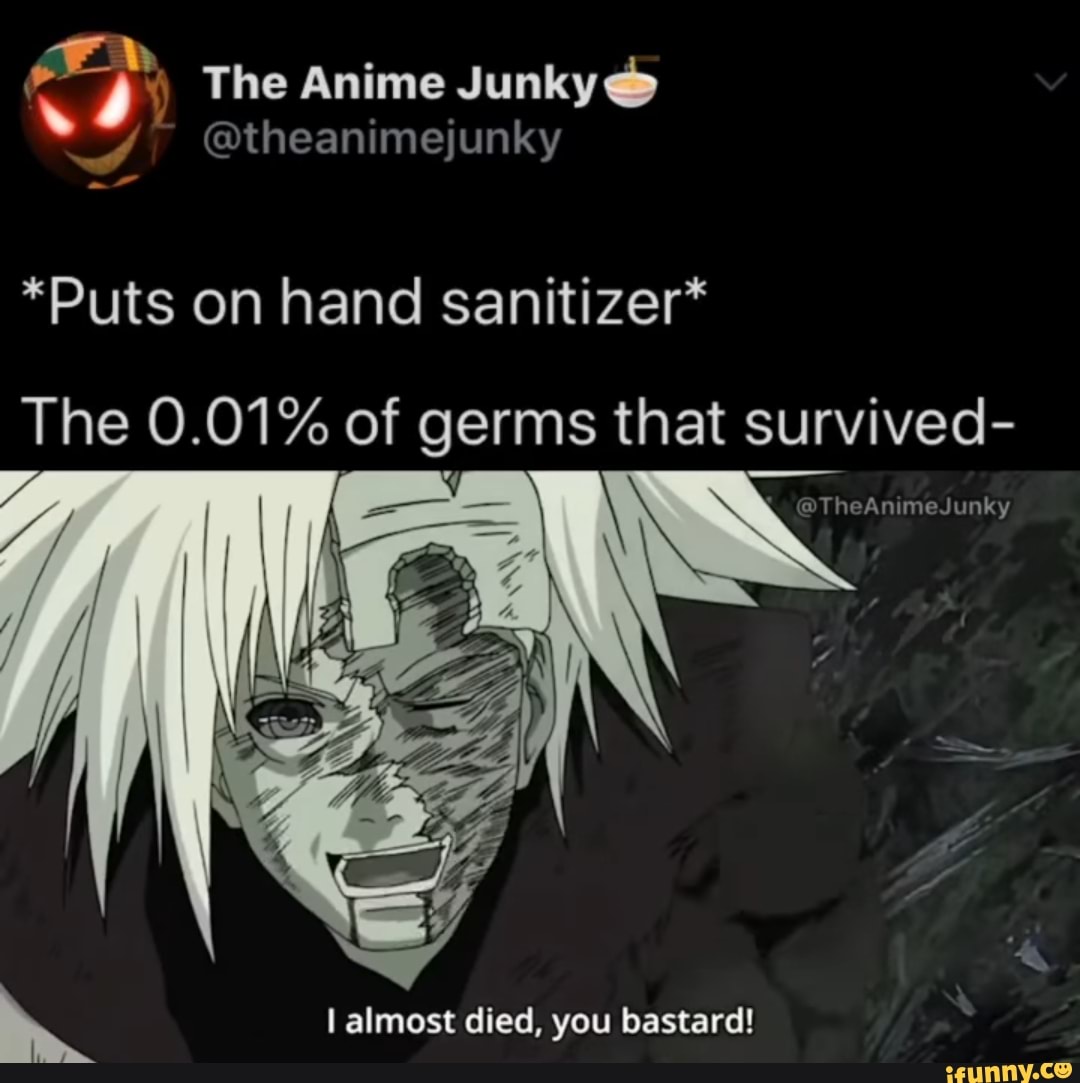 The Anime Theanimejunky Puts On Hand Sanitizer The 0 01 Of Germs That Survived Ns Almost Died You Bastard