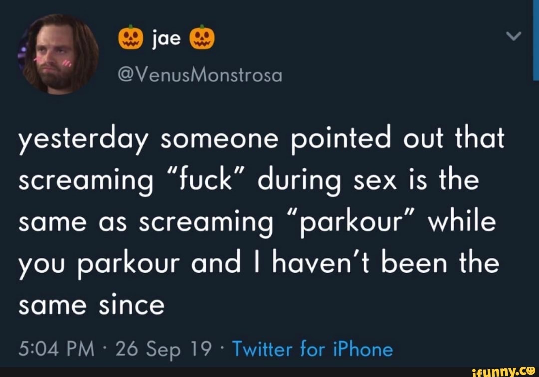 yesterday someone
pointed out that
screaming "fuck" during sex is the
same as screaming "parkour" while
you parkour and I haven't been the
Twitter for iPhone