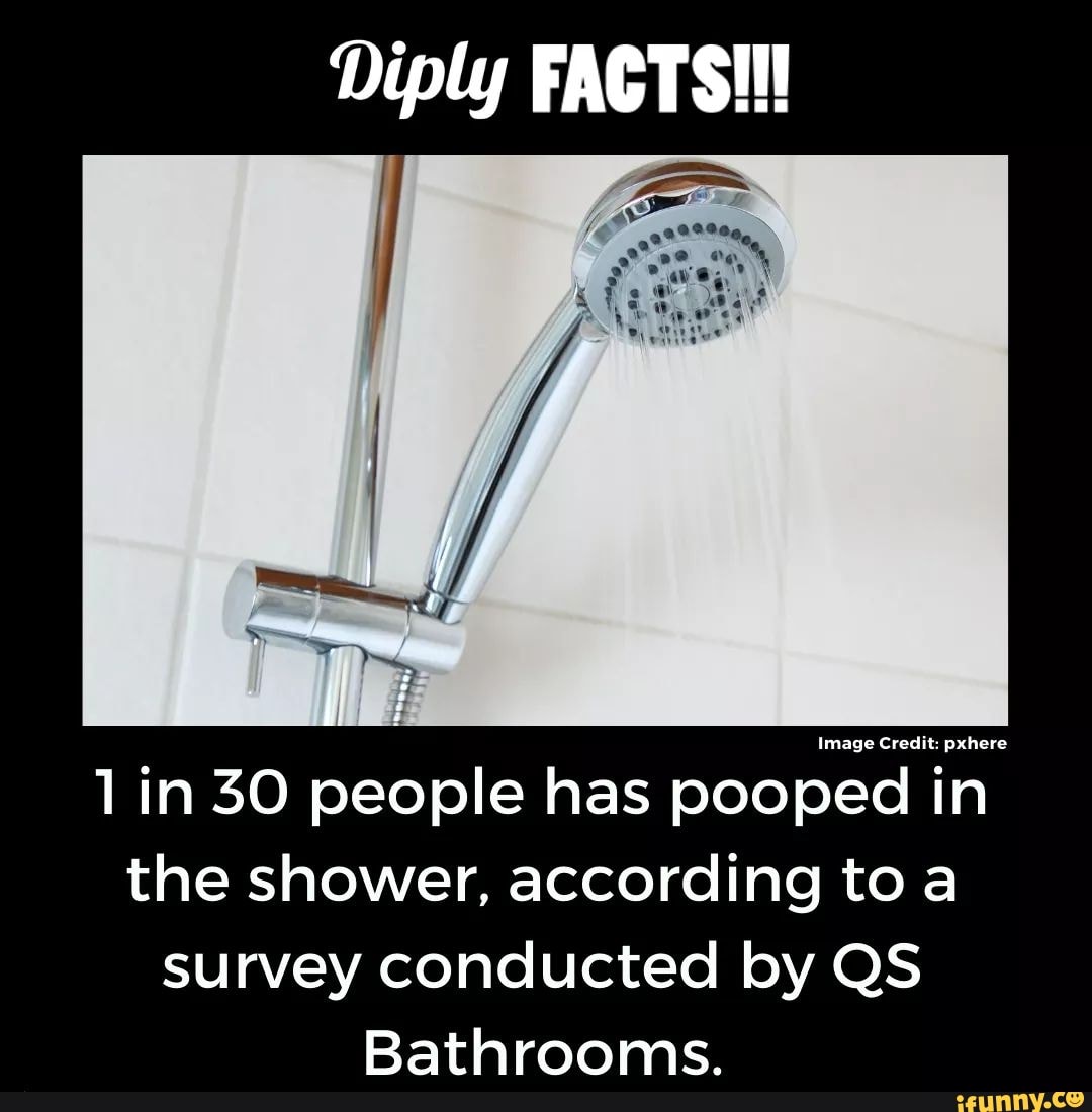 Diply FACTS!!! 1in 30 people has pooped in the shower, according to a