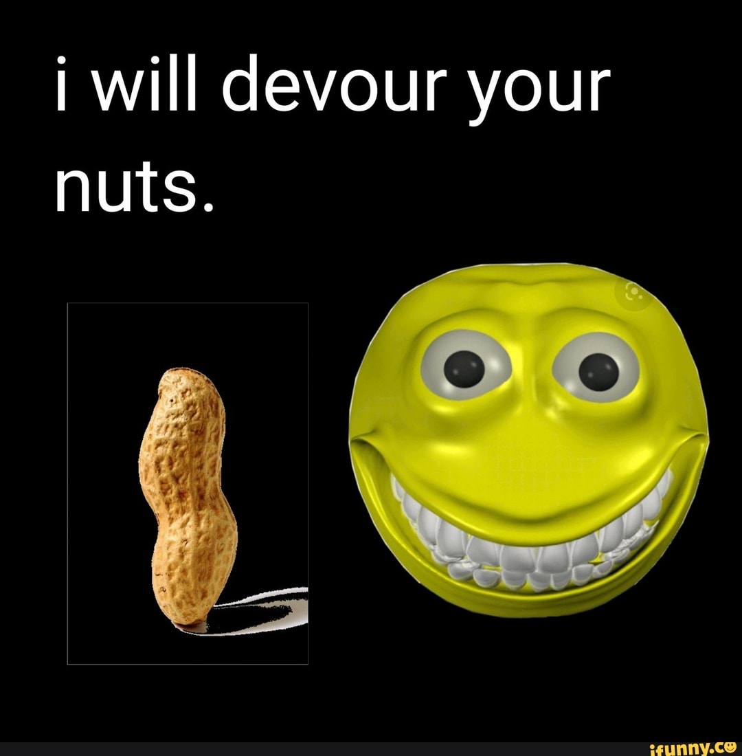 Will devour your nuts. iFunny
