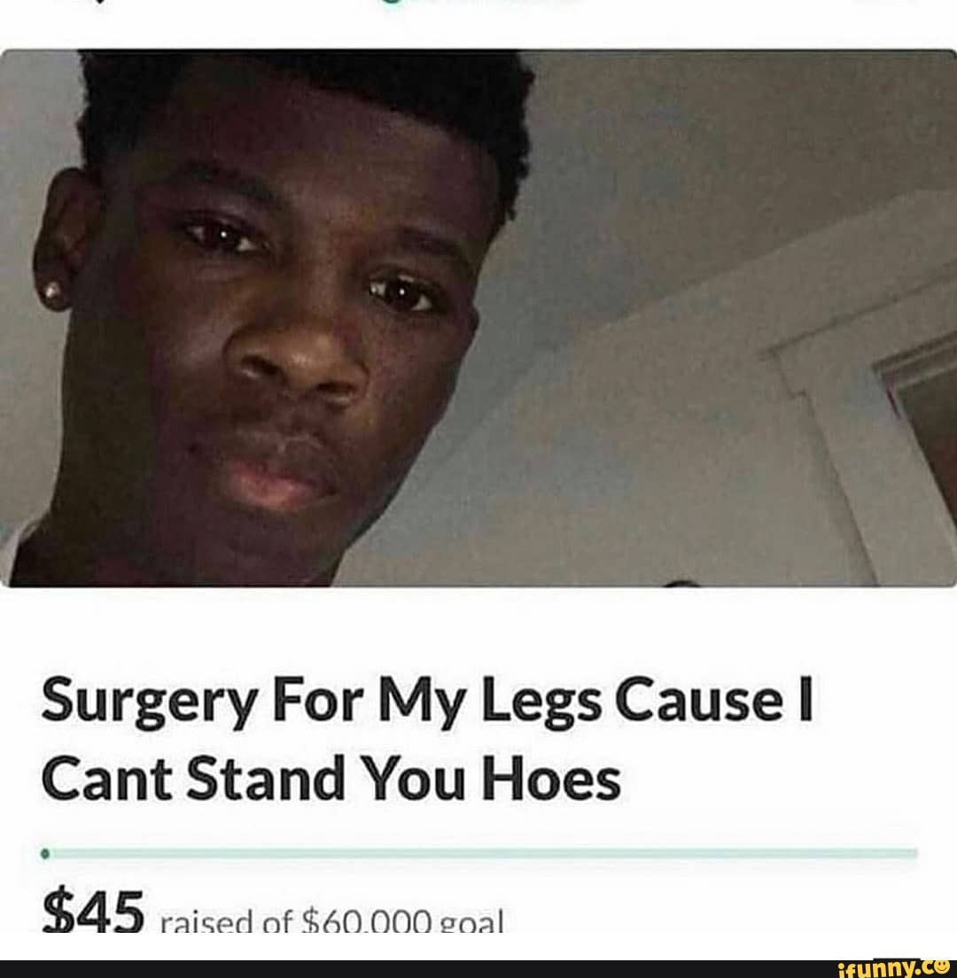 Surgery For My Legs Cause Cant Stand You Hoes raised af