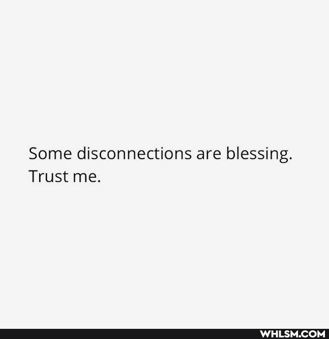 Some disconnections are blessing.
Trust me.